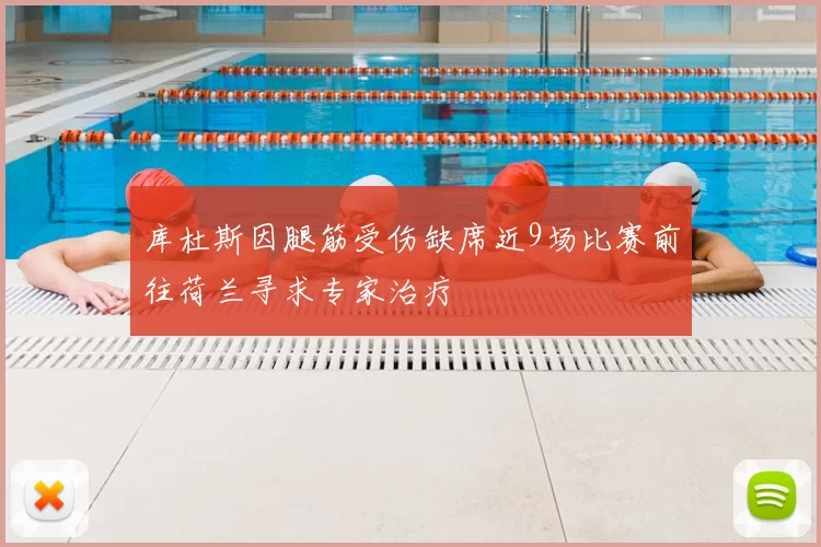 库杜斯因腿筋受伤缺席近9场比赛前往荷兰寻求专家治疗