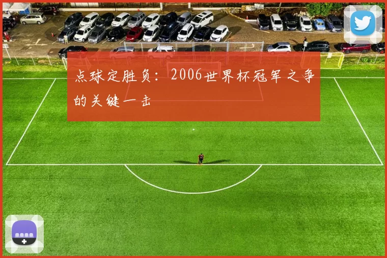 点球定胜负：2006世界杯冠军之争的关键一击