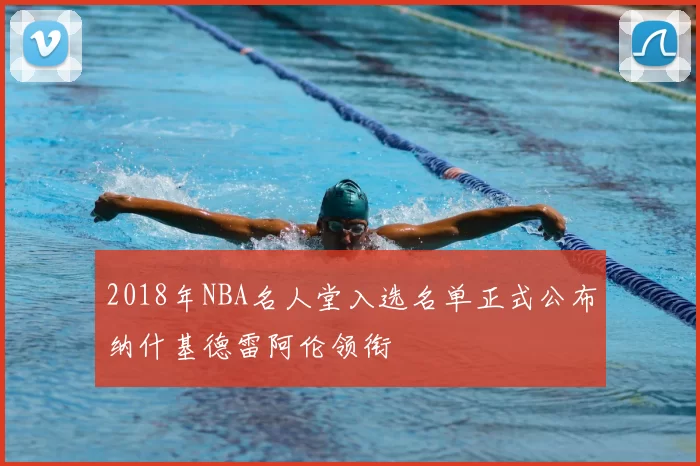 2018年NBA名人堂入选名单正式公布纳什基德雷阿伦领衔