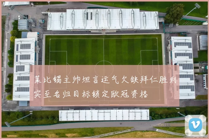 莱比锡主帅坦言运气欠缺拜仁胜利实至名归目标锁定欧冠资格