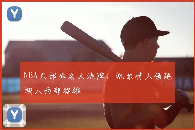 NBA东部排名大洗牌，凯尔特人领跑湖人西部称雄