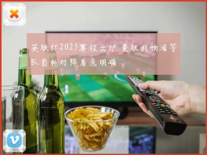 英联杯2025赛程出炉 曼联利物浦等队首轮对阵看点明确