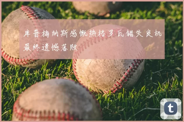 库普梅纳斯感慨热格罗瓦错失良机最终遗憾落败