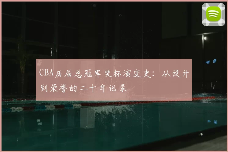 CBA历届总冠军奖杯演变史：从设计到荣誉的二十年记录