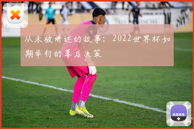 从未被讲述的故事：2022世界杯如期举行的幕后决策