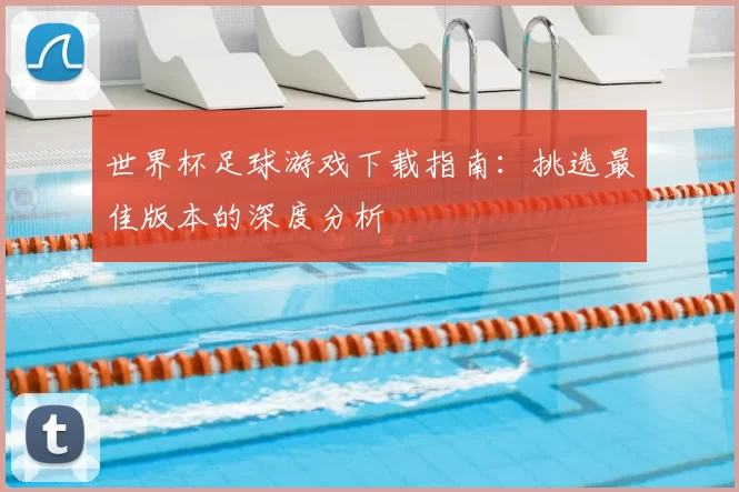 世界杯足球游戏下载指南：挑选最佳版本的深度分析