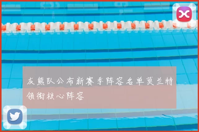 灰熊队公布新赛季阵容名单莫兰特领衔核心阵容