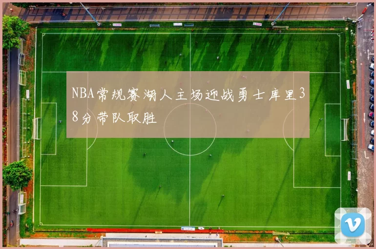 NBA常规赛湖人主场迎战勇士库里38分带队取胜