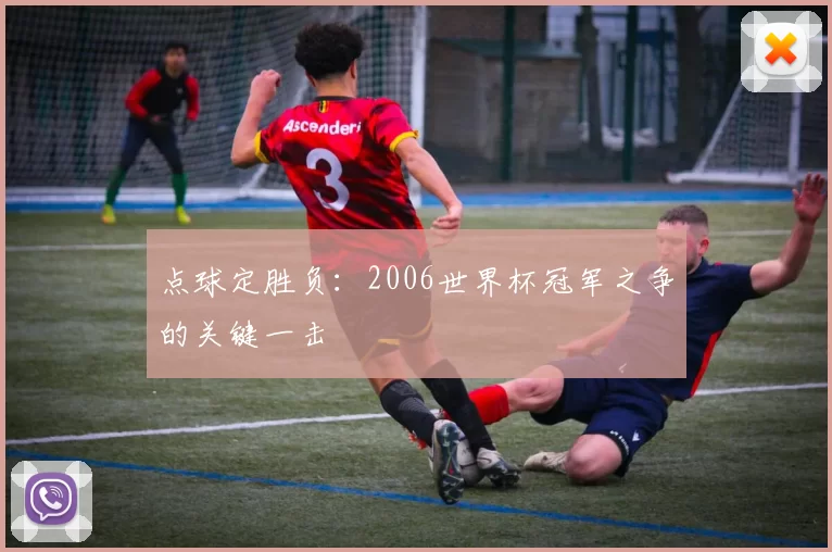 点球定胜负：2006世界杯冠军之争的关键一击
