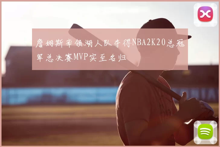 詹姆斯率领湖人队夺得NBA2K20总冠军总决赛MVP实至名归