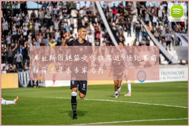 库杜斯因腿筋受伤缺席近9场比赛前往荷兰寻求专家治疗