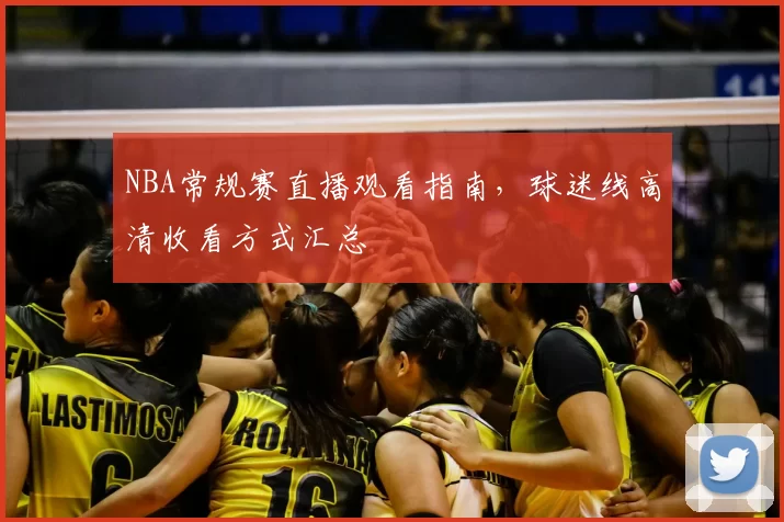 NBA常规赛直播观看指南，球迷线高清收看方式汇总