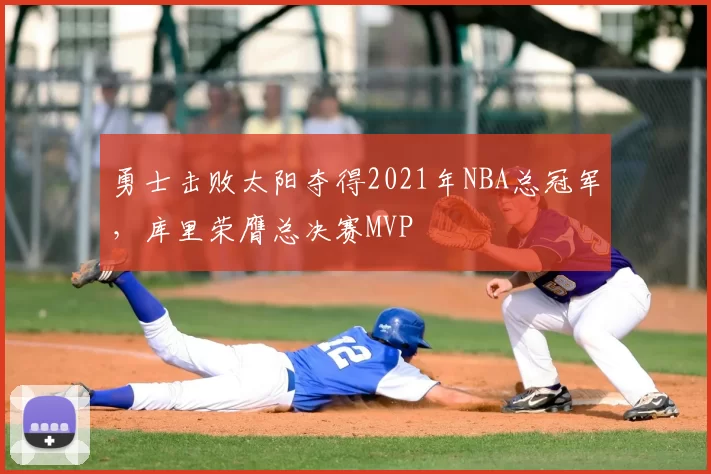 勇士击败太阳夺得2021年NBA总冠军，库里荣膺总决赛MVP