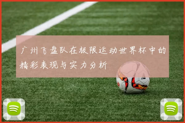 广州飞盘队在极限运动世界杯中的精彩表现与实力分析