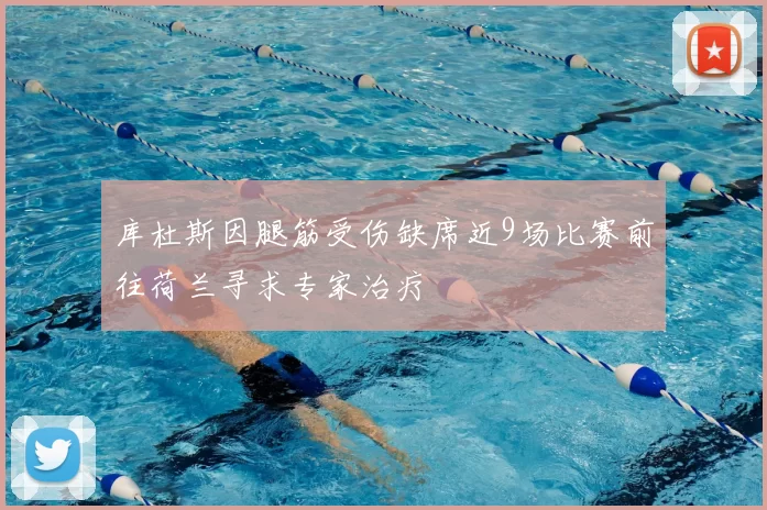 库杜斯因腿筋受伤缺席近9场比赛前往荷兰寻求专家治疗