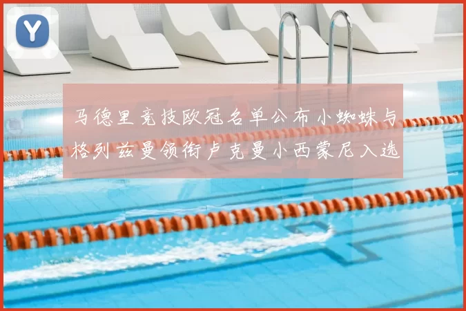 马德里竞技欧冠名单公布小蜘蛛与格列兹曼领衔卢克曼小西蒙尼入选