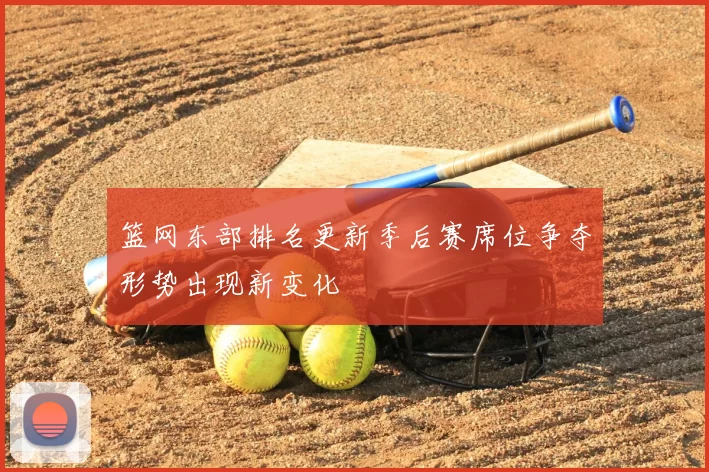 篮网东部排名更新季后赛席位争夺形势出现新变化