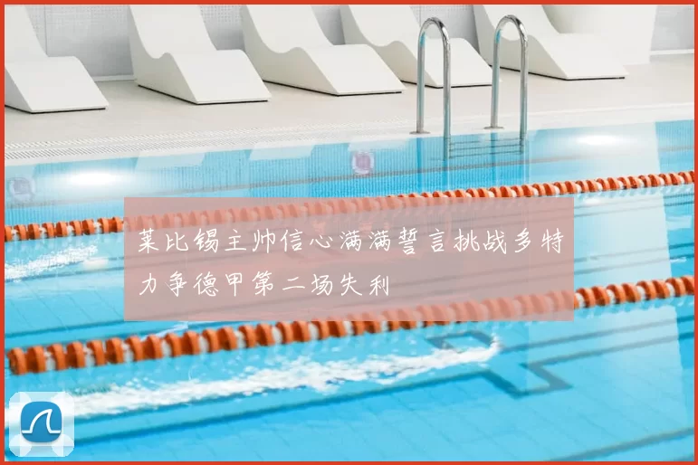 莱比锡主帅信心满满誓言挑战多特力争德甲第二场失利