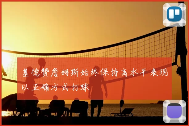 基德赞詹姆斯始终保持高水平表现以正确方式打球