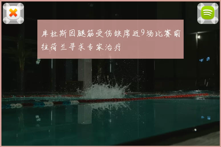 库杜斯因腿筋受伤缺席近9场比赛前往荷兰寻求专家治疗