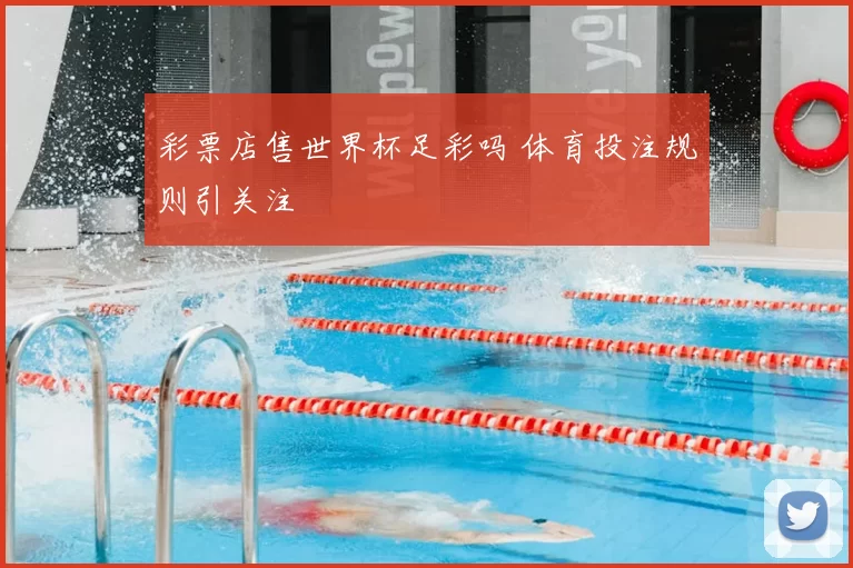 彩票店售世界杯足彩吗 体育投注规则引关注