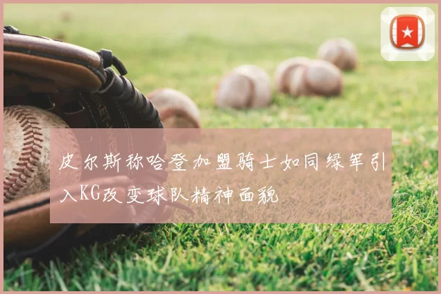 皮尔斯称哈登加盟骑士如同绿军引入KG改变球队精神面貌