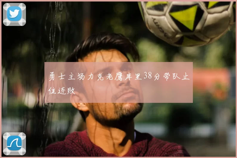 勇士主场力克老鹰库里38分带队止住连败