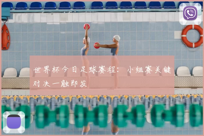 世界杯今日足球赛程:小组赛关键对决一触即发