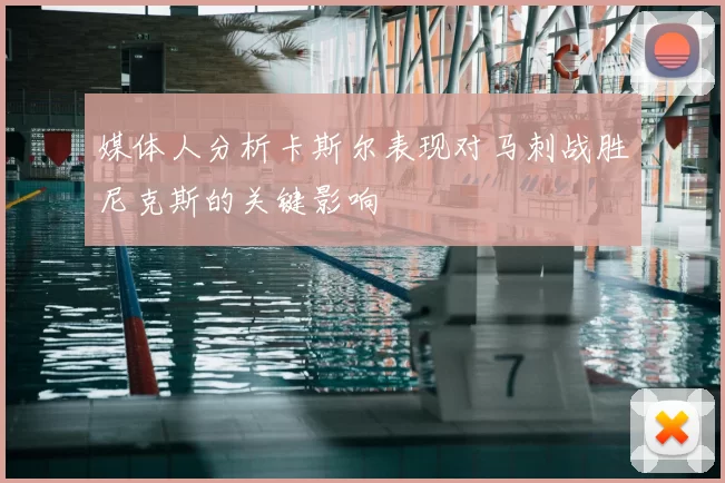 媒体人分析卡斯尔表现对马刺战胜尼克斯的关键影响