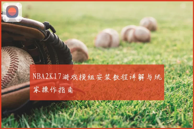 NBA2K17游戏模组安装教程详解与玩家操作指南