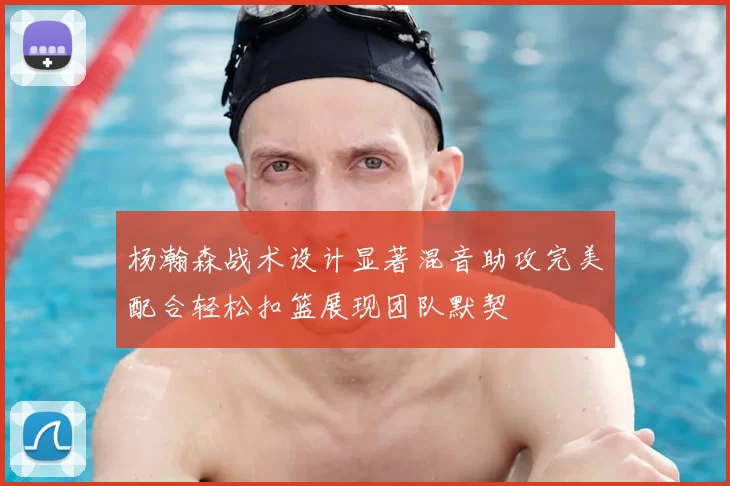 杨瀚森战术设计显著混音助攻完美配合轻松扣篮展现团队默契