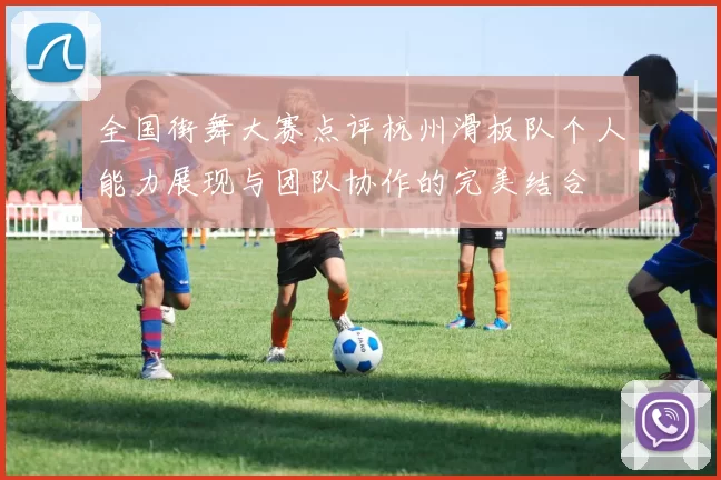 全国街舞大赛点评杭州滑板队个人能力展现与团队协作的完美结合