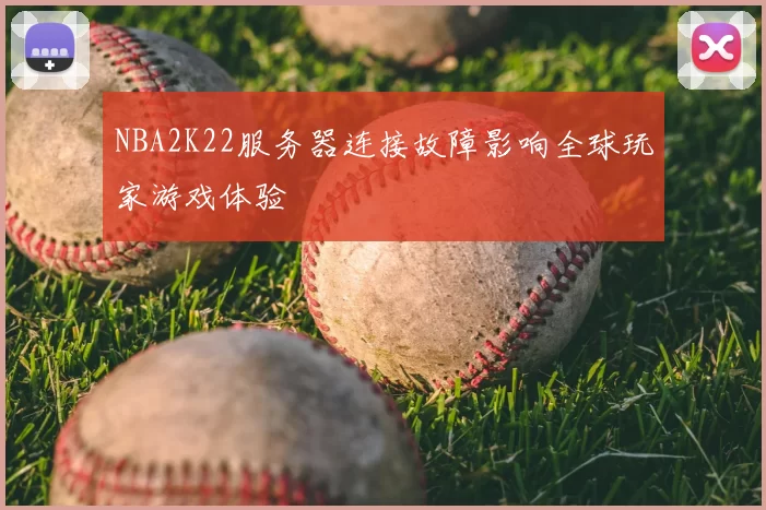 NBA2K22服务器连接故障影响全球玩家游戏体验
