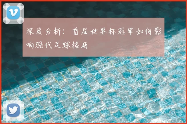 深度分析：首届世界杯冠军如何影响现代足球格局