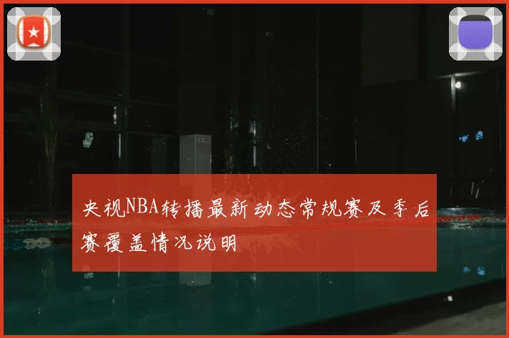 央视NBA转播最新动态常规赛及季后赛覆盖情况说明