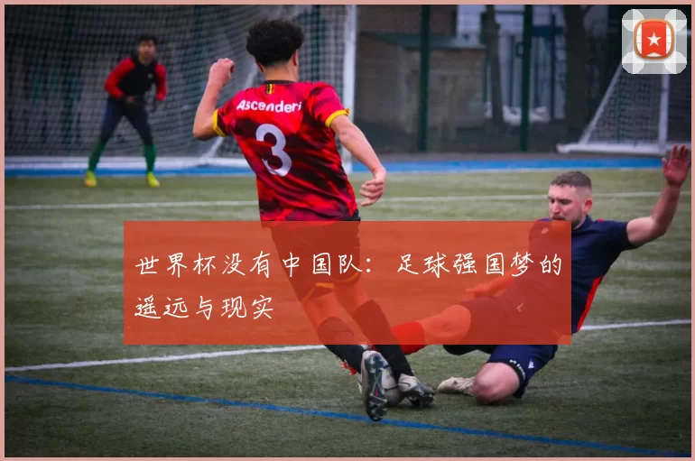 世界杯没有中国队:足球强国梦的遥远与现实