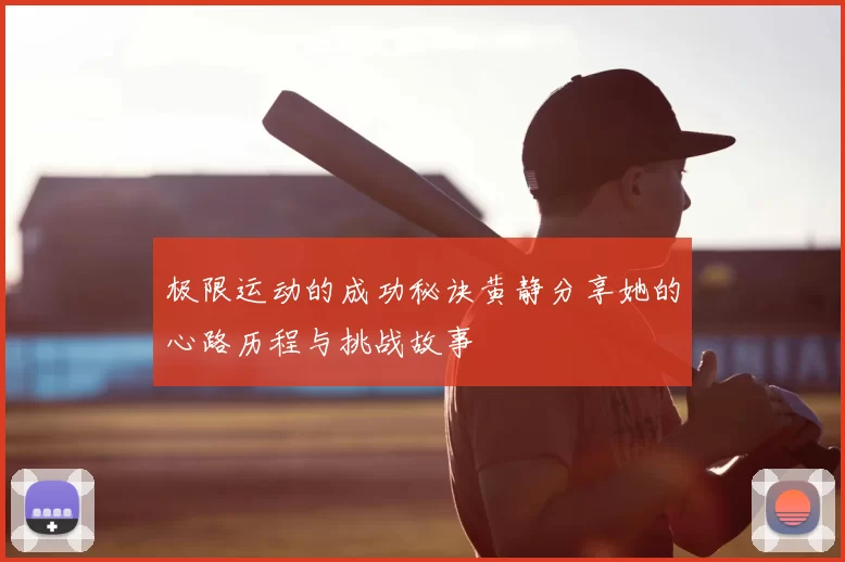 极限运动的成功秘诀黄静分享她的心路历程与挑战故事