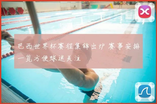 巴西世界杯赛程集锦出炉 赛事安排一览方便球迷关注