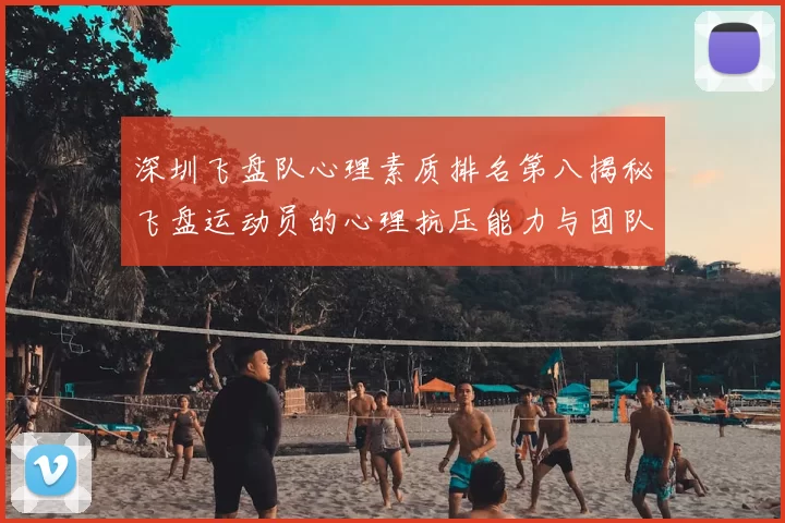 深圳飞盘队心理素质排名第八揭秘飞盘运动员的心理抗压能力与团队协作