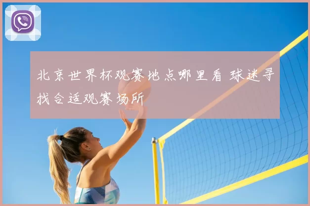 北京世界杯观赛地点哪里看 球迷寻找合适观赛场所