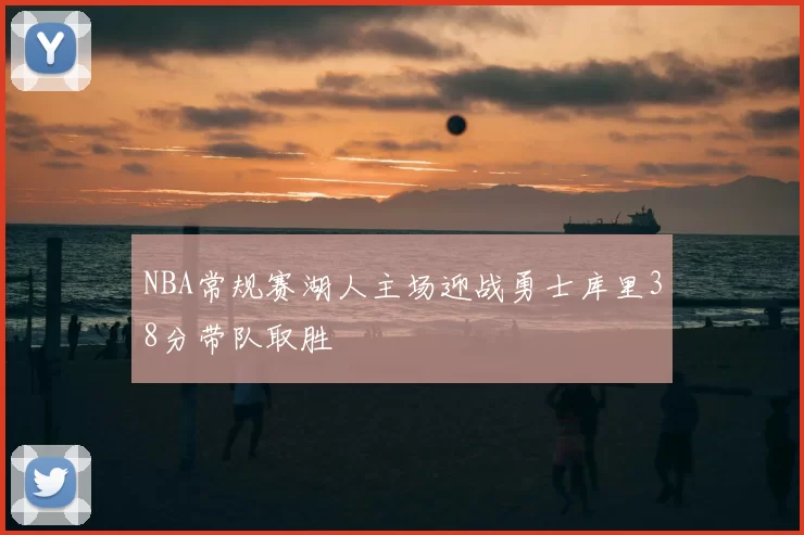 NBA常规赛湖人主场迎战勇士库里38分带队取胜