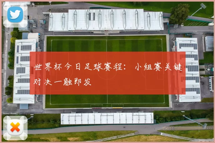 世界杯今日足球赛程：小组赛关键对决一触即发