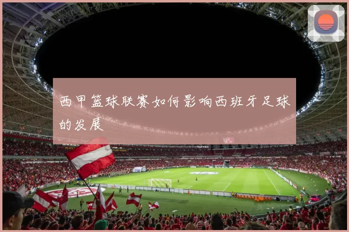 西甲篮球联赛如何影响西班牙足球的发展
