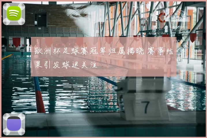 欧洲杯足球赛冠军归属揭晓 赛事结果引发球迷关注