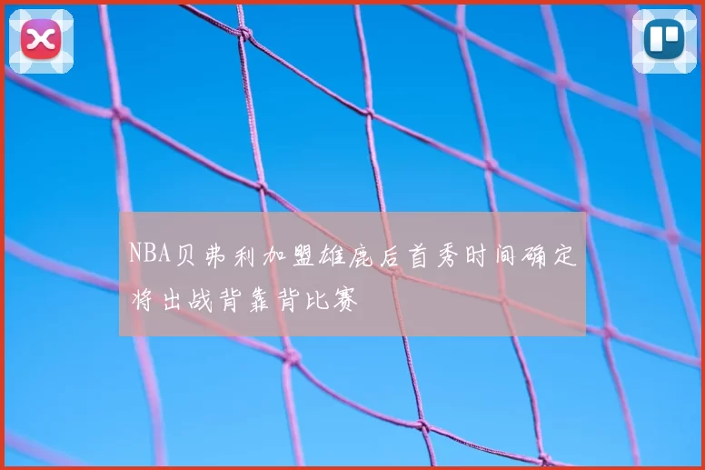 NBA贝弗利加盟雄鹿后首秀时间确定将出战背靠背比赛