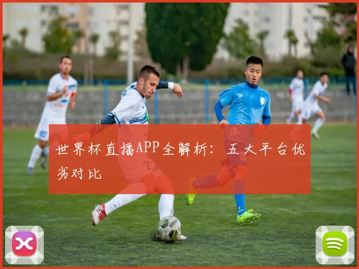 世界杯直播APP全解析：五大平台优劣对比