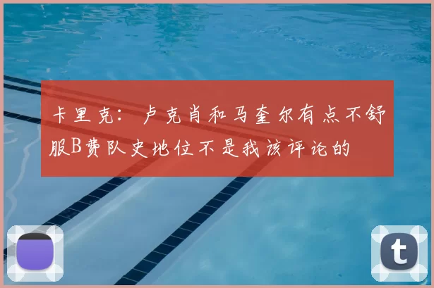 卡里克：卢克肖和马奎尔有点不舒服B费队史地位不是我该评论的