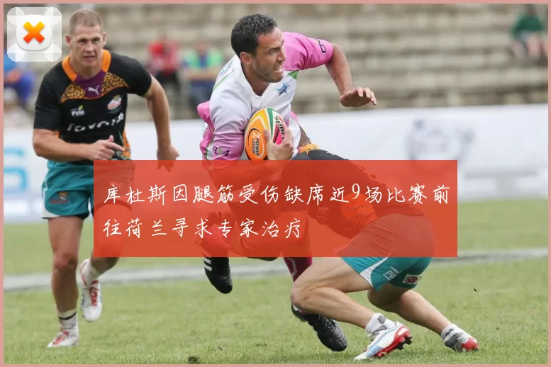库杜斯因腿筋受伤缺席近9场比赛前往荷兰寻求专家治疗