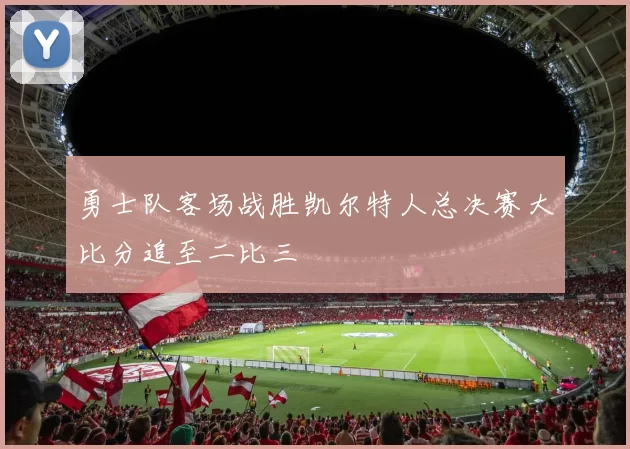 勇士队客场战胜凯尔特人总决赛大比分追至二比三