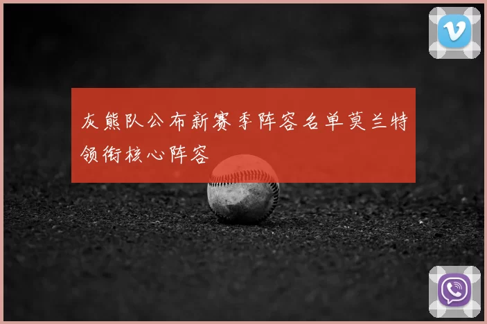 灰熊队公布新赛季阵容名单莫兰特领衔核心阵容